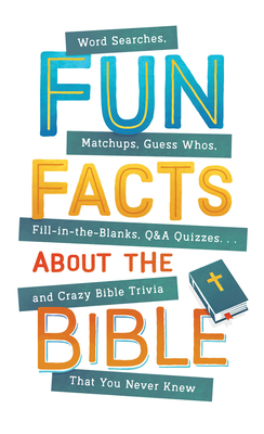 Image for Fun Facts about the Bible: Word Searches, Matchups, Guess Whos, Fill-in-the-Blanks, Q&A Quizzes. . .and Crazy Bible Trivia That You Never Knew