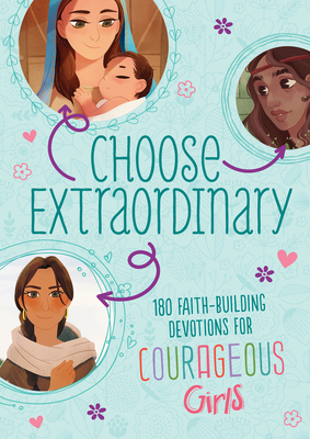 Image for Choose Extraordinary: 180 Faith-Building Devotions for Courageous Girls Choose Extraordinary: 180 Faith-Building Devotions for Courageous Girls