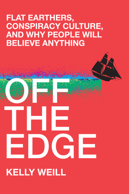 Off The Edge: Flat Earthers, Conspiracy Culture, And Why People Will Believe Anything