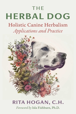 Herbal Dog: Holistic Canine Herbalism - Applications And Practice