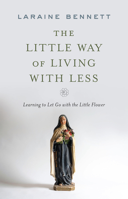 Image for The Little Way of Living With Less: Learning to Let Go With the Little Flower