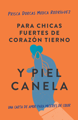 Para chicas fuertes de corazn tierno y piel canela: Una carta de amor para mujeres de color / For Brown Girls With Tender Hearts And Sharp Edges (Spanish Edition)