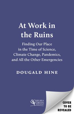 At Work in the Ruins: Finding Our Place in the Time of Science, Climate Change, Pandemics and All the Other Emergencies