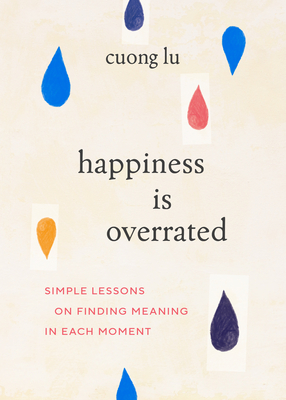 Happiness Is Overrated: Simple Lessons On Finding