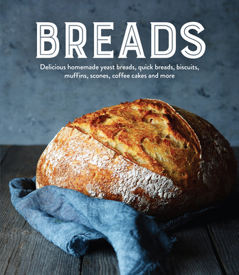 Breads: Delicious Homemade Yeast Breads, Quick Breads, Biscuits, Muffins, Scones, Coffee Cakes And More