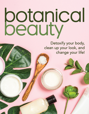 Image for Botanical Beauty: Detoxify Your Body, Clean up Your Look, and Change Your Life! Botanical Beauty: Detoxify Your Body, Clean up Your Look, and Change Your Life!