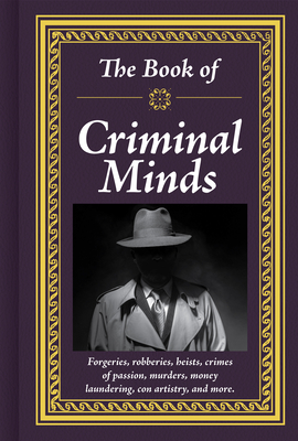 Book of Criminal Minds: Forgeries, Robberies, Heists, Crimes of Passion, Murders, Money Laundering, Con Artistry, and More