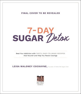 7-Day Sugar Cleanse: Beat Your Addiction with Tasty, Easy-to-Make Recipes that Nourish and Help You Resist Cravings