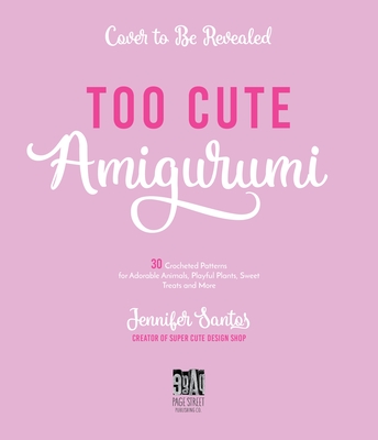 Too Cute Amigurumi: 30 Crochet Patterns For Adorable Animals, Playful Plants, Sweet Treats And More