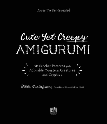 A Crochet World of Creepy Creatures and Cryptids: 40 Amigurumi Patterns for Adorable Monsters, Mythical Beings and More