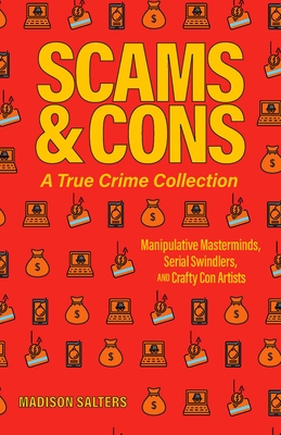 Scams and Cons: A True Crime Collection: Manipulative Masterminds, Serial Swindlers, and Crafty Con Artists (Including Anna Sorokin, Elizabeth Holmes, . Issei Sagawa, John Edward Robinson, and more)