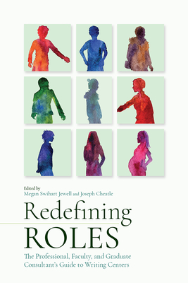 Redefining Roles: The Professional, Faculty, and Graduate Consultants Guide to Writing Centers