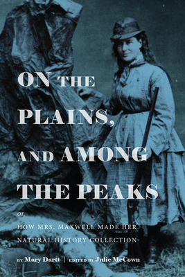 On the Plains, and Among the Peaks: or, How Mrs. Maxwell Made Her Natural History Collection: by Mary Dartt (Timberline Books)