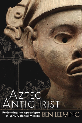 Aztec Antichrist: Performing the Apocalypse in Early Colonial Mexico (IMS Monograph Series) (Volume 1)