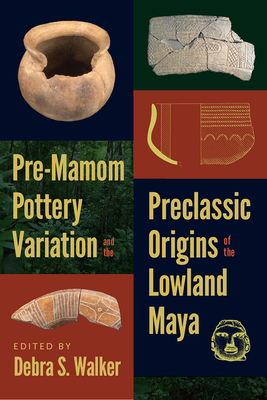 Pre-Mamom Pottery Variation and the Preclassic Origins of the Lowland Maya (IMS Culture and Society)