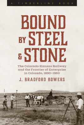Bound by Steel and Stone: The Colorado-Kansas Railway and the Frontier of Enterprise in Colorado, 1890-1960 (Timberline Books)
