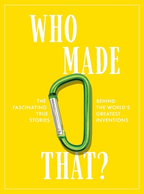 Who Made That: The Fascinating True Stories Behind the World's Greatest Inventions