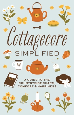 Cottagecore Simplified: A Guide to Countryside Charm, Comfort and Happiness (Simplified Series)