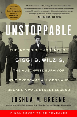 Unstoppable: Siggi B. Wilzig's Astonishing Journey From Auschwitz Survivor And Penniless Immigrant To Wall Street Legend