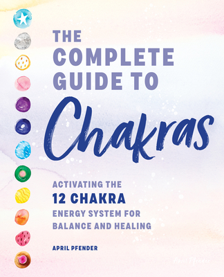 Complete Guide to Chakras: Activating the 12-Chakra Energy System for Balance and Healing