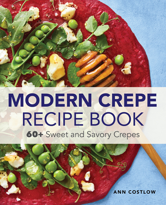 The Crepe Recipe Book for Beginners: 60+ Sweet and Savory Crepes