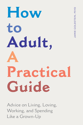 Image for How to Adult, a Practical Guide: Advice on Living, Loving, Working, and Spending Like a Grown-Up How to Adult, a Practical Guide: Advice on Living, Loving, Working, and Spending Like a Grown-Up