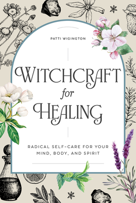 Witchcraft for Healing: Radical Self-Care for Your Mind, Body, and Spirit