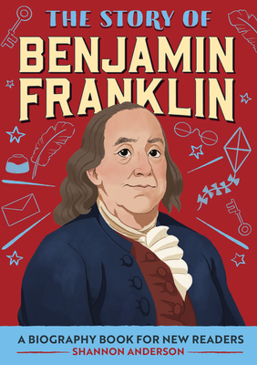 The Story of Benjamin Franklin: An Inspiring Biography for Young Readers (The Story of Biographies)