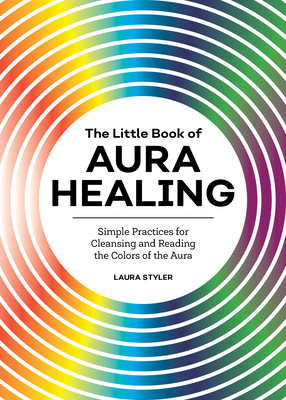Little Book of Aura Healing: Simple Practices for Cleansing and Reading the Colors of the Aura
