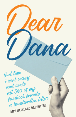 Image for Dear Dana That Time I Went Crazy and Wrote all 580 of My Facebook Friends a Handwritten Letter Dear Dana That Time I Went Crazy and Wrote all 580 of My Facebook Friends a Handwritten Letter