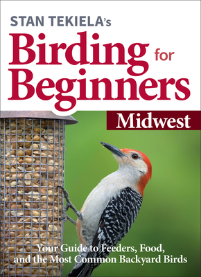 Stan Tekielas Birding for Beginners: Midwest: Your Guide to Feeders, Food, and the Most Common Backyard Birds (Bird-Watching Basics)