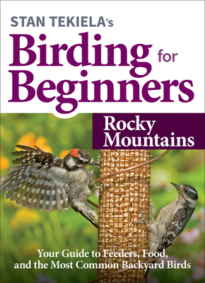 Stan Tekielas Birding for Beginners: Rocky Mountains: Your Guide to Feeders, Food, and the Most Common Backyard Birds (Bird-Watching Basics)