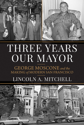 Three Years Our Mayor: George Moscone and the Making of Modern San Francisco (The Urban West Series)