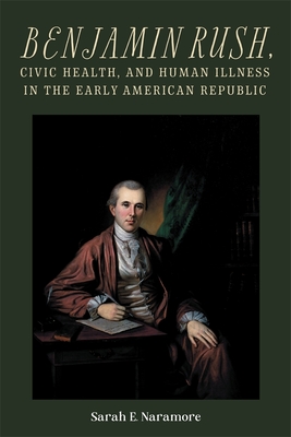 Benjamin Rush, Civic Health, and Human Illness in the Early American Republic (Rochester Studies in Medical History, 52)