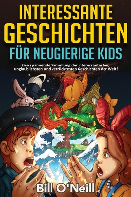 Interessante Geschichten fr neugierige Kids: Eine spannende Sammlung der interessantesten, unglaublichsten und verrcktesten Geschichten der Welt! (German Edition)
