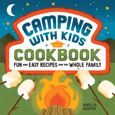 Camping with Kids Cookbook: Fun and Easy Recipes for the Whole Family