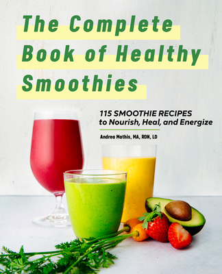 Complete Book of Smoothies: 115 Healthy Recipes to Nourish, Heal, and Energize