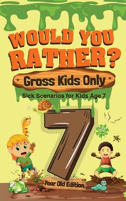 Would You Rather Gross Kids Only - 7 Year Old Edition: Sick Scenarios for Kids Age 7