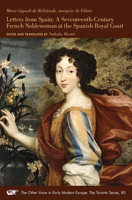 Letters from Spain: A Seventeenth-Century French Noblewoman at the Spanish Royal Court (Volume 80) (The Other Voice in Early Modern Europe: The Toronto Series)