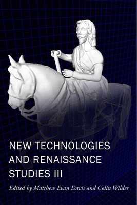 New Technologies and Renaissance Studies III (Volume 9) (New Technologies in Medieval and Renaissance Studies)