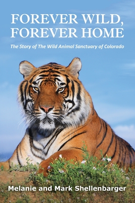 Forever Wild, Forever Home: The Story of The Wild Animal Sanctuary of Colorado