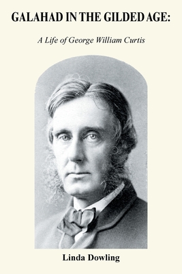 Galahad in the Gilded Age:: A Life of George William Curtis