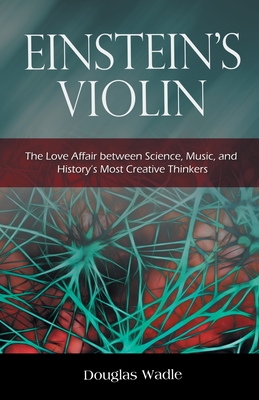 Einstein's Violin: The Love Affair Between Science, Music and History's Most Creative Thinkers