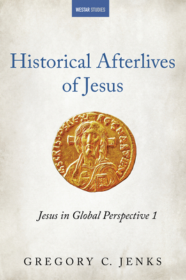 Historical Afterlives of Jesus: Jesus in Global Perspective 1 (Westar Studies)