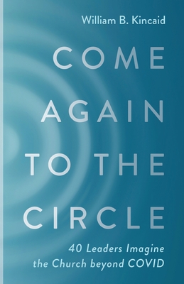 Come Again to the Circle: 40 Leaders Imagine the Church beyond COVID