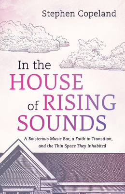 In the House of Rising Sounds: A Boisterous Music Bar, a Faith in Transition, and the Thin Space They Inhabited