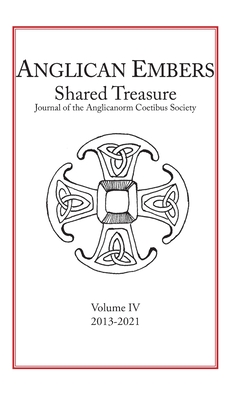 Anglican Embers: Shared Treasure Journal of the Anglicanorum Coetibus Society of the Anglican Patrimony in the Catholic Church volume IV 2013-2021