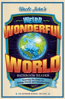 Uncle John's Weird, Wonderful World Bathroom Reader: Scanning the Globe for Strange Stories and Fantastic Facts (36) (Uncle John's Bathroom Reader Annual)