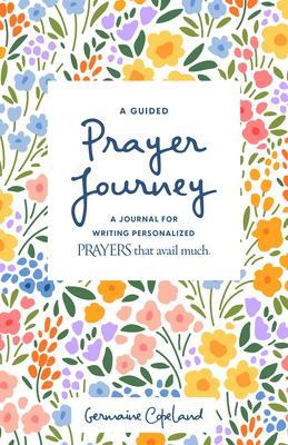 A Guided Prayer Journey: A Journal for Writing Personalized Prayers That Avail Much