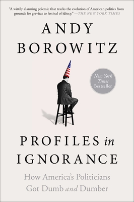 Profiles in Ignorance: How America's Politicians Got Dumb and Dumber